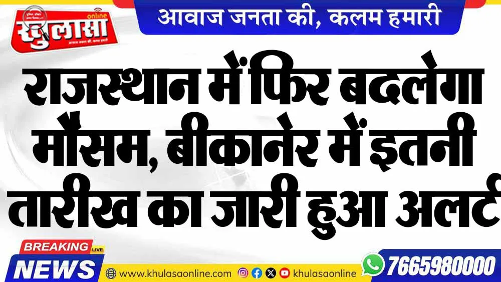 राजस्थान में फिर बदलेगा मौसम, बीकानेर में इतनी तारीख का जारी हुआ अलर्ट