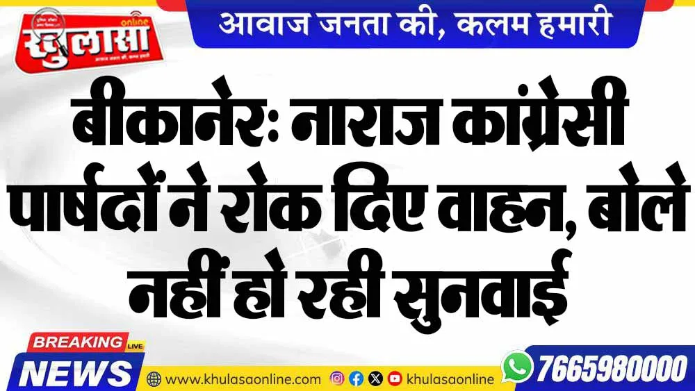बीकानेर: नाराज कांग्रेसी पार्षदों ने रोक दिए वाहन, बोले नहीं हो रही सुनवाई