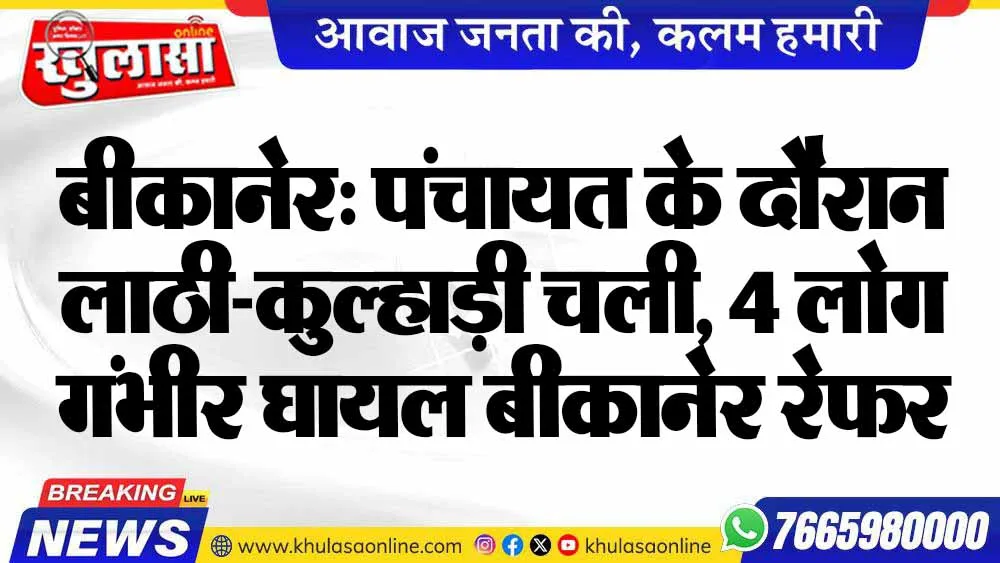बीकानेर: पंचायत के दौरान लाठी-कुल्हाड़ी चली, 4 लोग गंभीर घायल बीकानेर रेफर