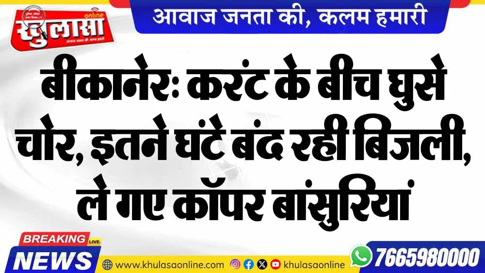 बीकानेर: करंट के बीच घुसे चोर, इतने घंटे बंद रही बिजली, ले गए कॉपर बांसुरियां
