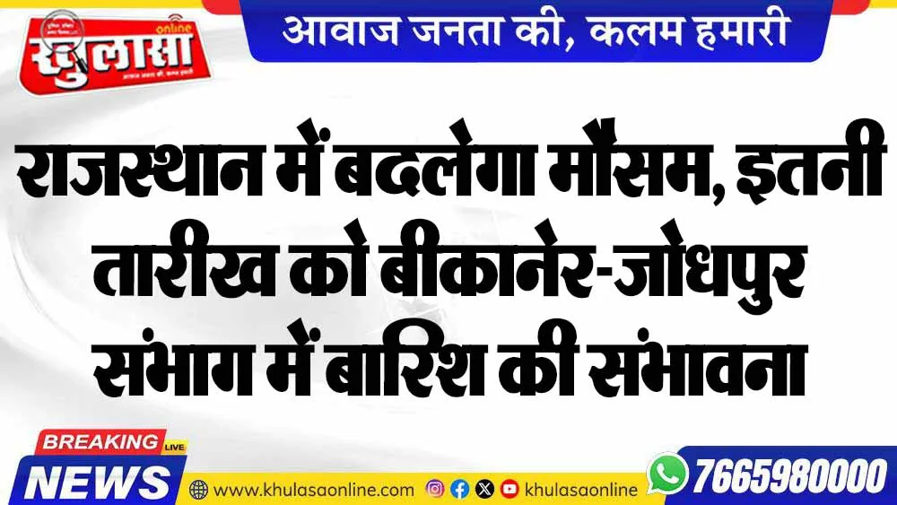 राजस्थान में बदलेगा मौसम, इतनी तारीख को बीकानेर-जोधपुर संभाग में बारिश की संभावना