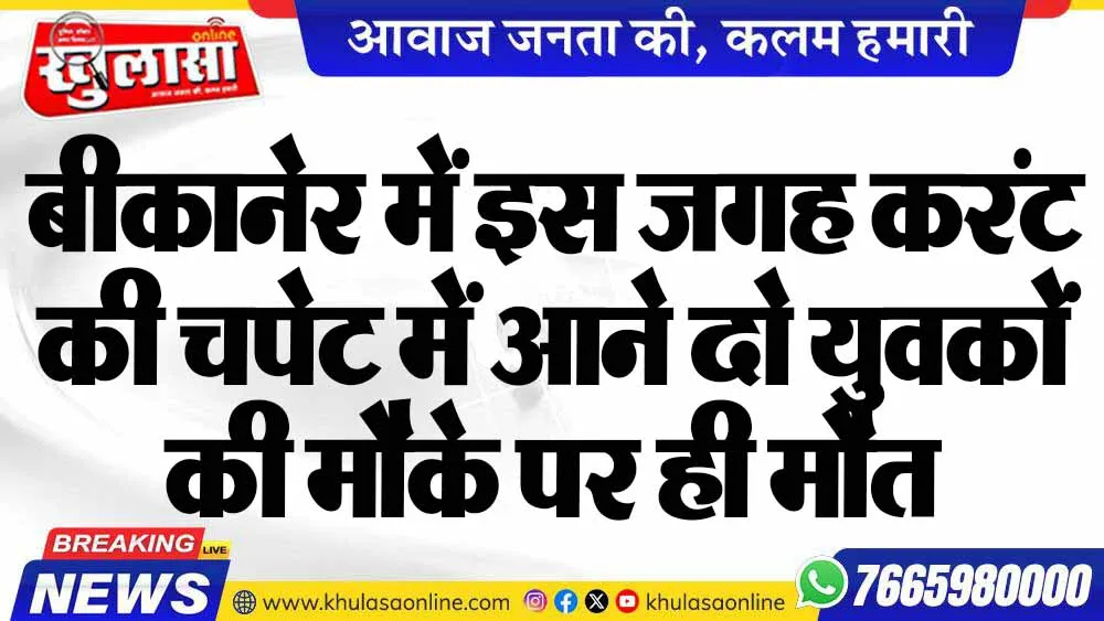बीकानेर में इस जगह करंट की चपेट में आने दो युवकों की मौके पर ही मौत