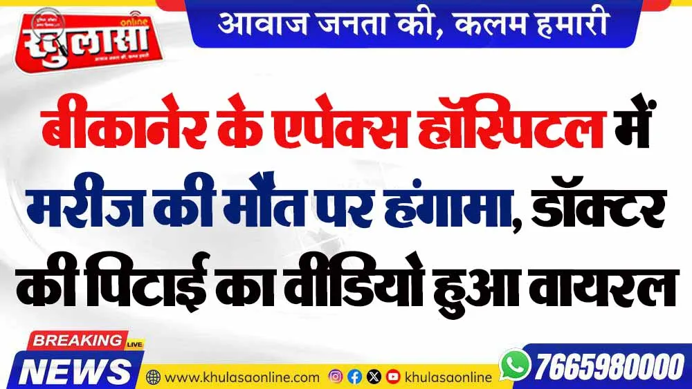बीकानेर के एपेक्स हॉस्पिटल में मरीज की मौत पर हंगामा, डॉक्टर की पिटाई का वीडियो हुआ वायरल