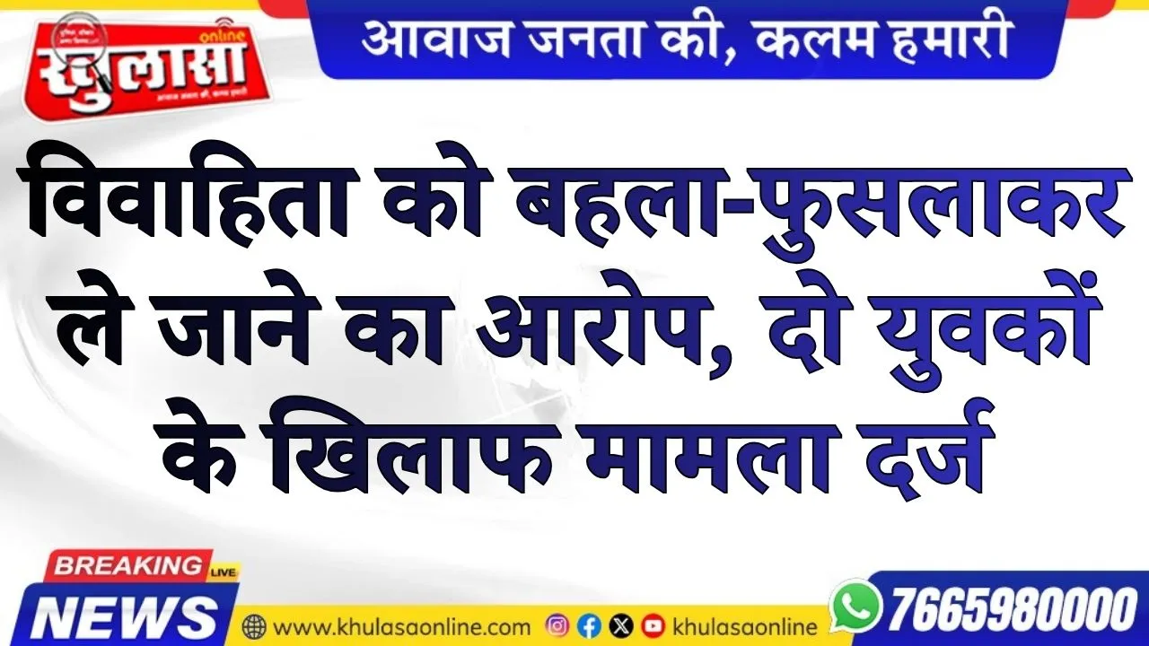 विवाहिता को बहला-फुसलाकर ले जाने का आरोप, दो युवकों के खिलाफ मामला दर्ज