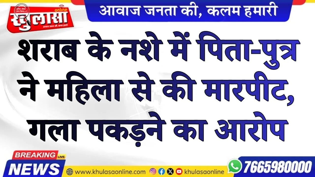 शराब के नशे में पिता-पुत्र ने महिला से की मारपीट, गला पकड़ने का आरोप