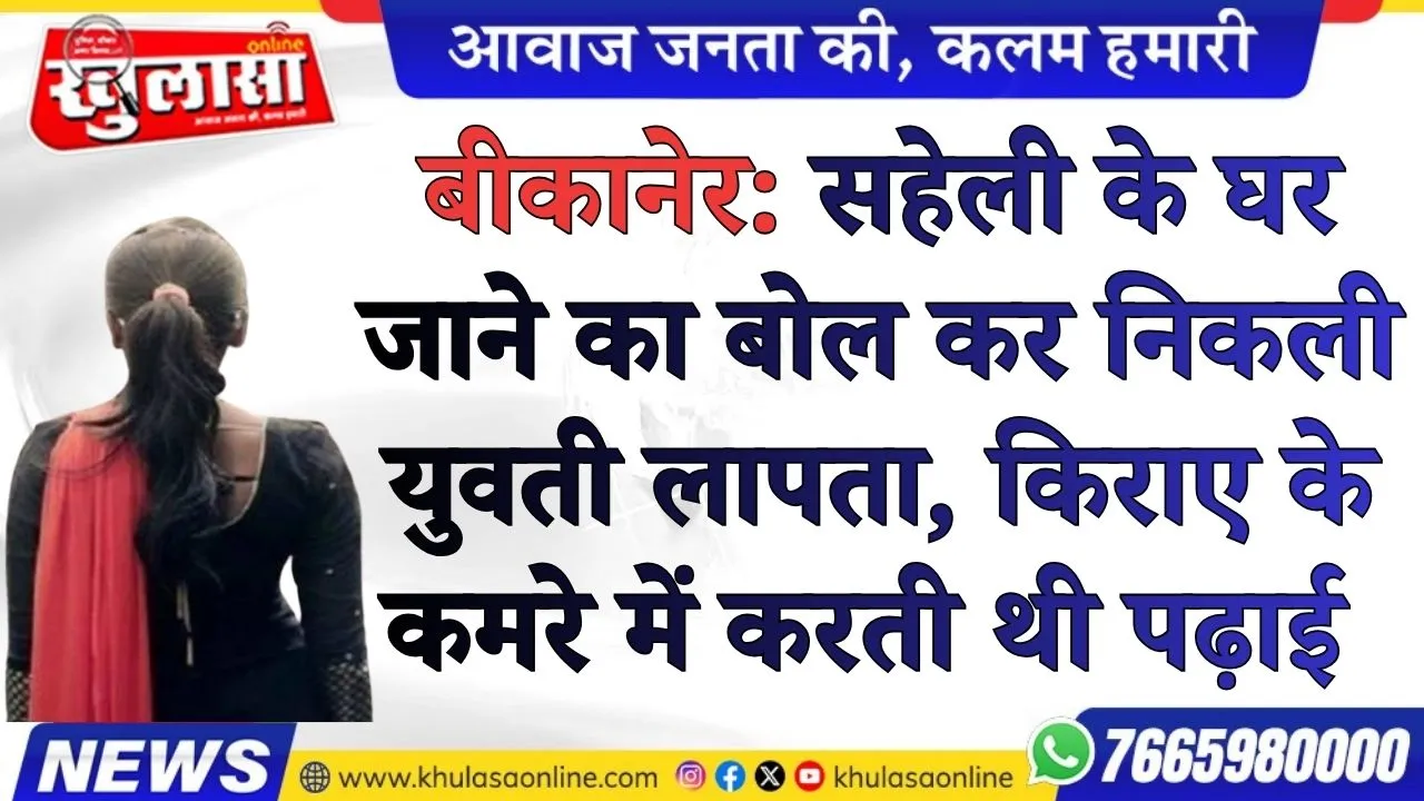 बीकानेर: सहेली के घर जाने का बोल कर निकली युवती लापता, किराए के कमरे में करती थी पढ़ाई