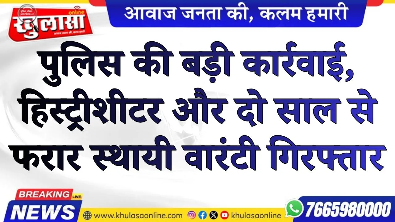 पुलिस की बड़ी कार्रवाई, हिस्ट्रीशीटर और दो साल से फरार स्थायी वारंटी गिरफ्तार