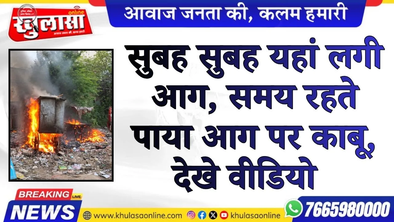 सुबह सुबह यहां लगी आग, समय रहते पाया आग पर काबू, देखे वीडियो