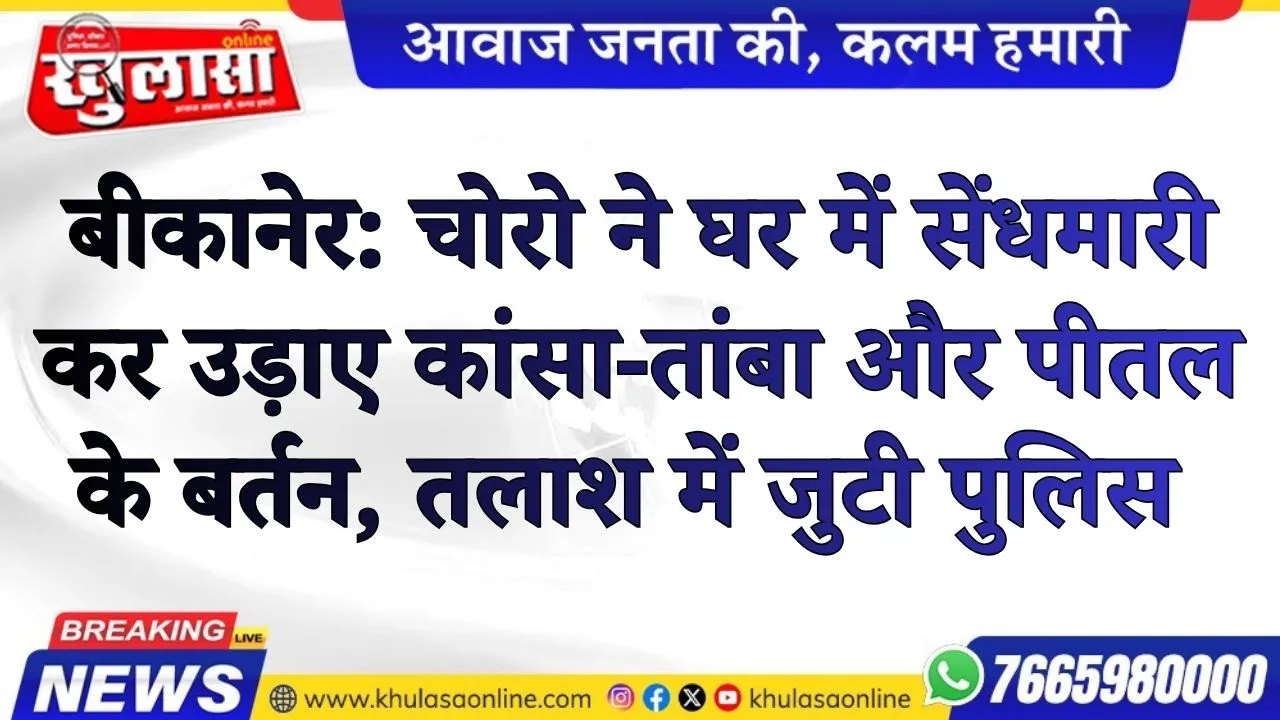 बीकानेर: चोरो ने घर में सेंधमारी कर उड़ाए कांसा-तांबा और पीतल के बर्तन, तलाश में जुटी पुलिस