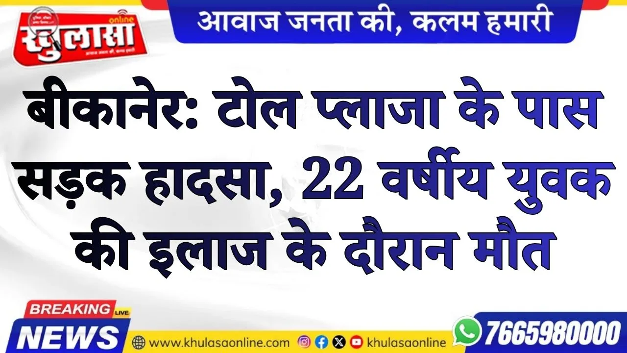 बीकानेर:  टोल प्लाजा के पास सड़क हादसा, 22 वर्षीय युवक की इलाज के दौरान मौत