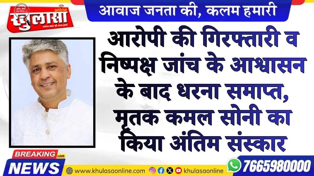 आरोपी की गिरफ्तारी व निष्पक्ष जांच के आश्वासन के बाद धरना समाप्त, मृतक कमल सोनी का किया अंतिम संस्कार