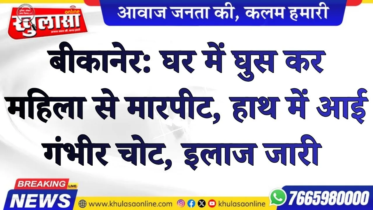 बीकानेर: घर में घुस कर महिला से  मारपीट, हाथ में आई गंभीर चोट, इलाज जारी