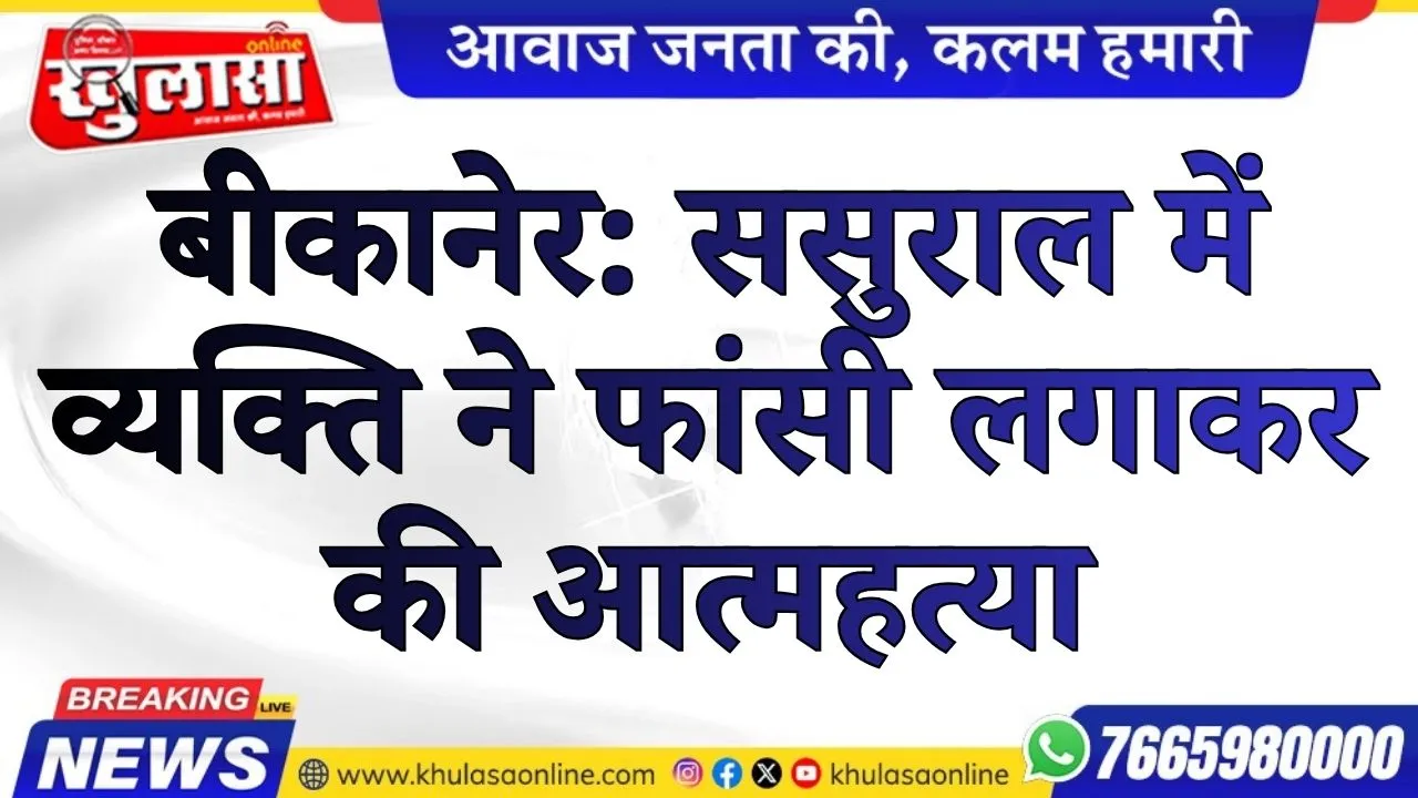 बीकानेर: ससुराल में व्यक्ति ने फांसी लगाकर की आत्महत्या