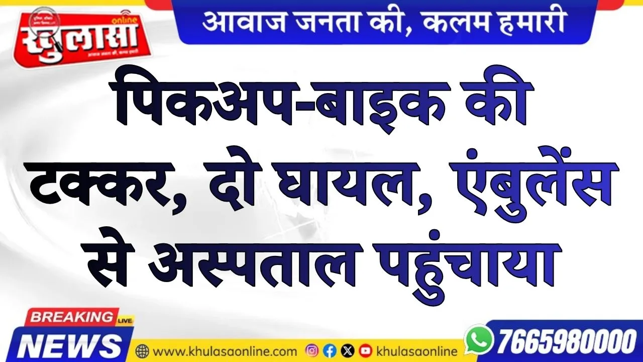 पिकअप-बाइक की टक्कर, दो घायल, एंबुलेंस से अस्पताल पहुंचाया