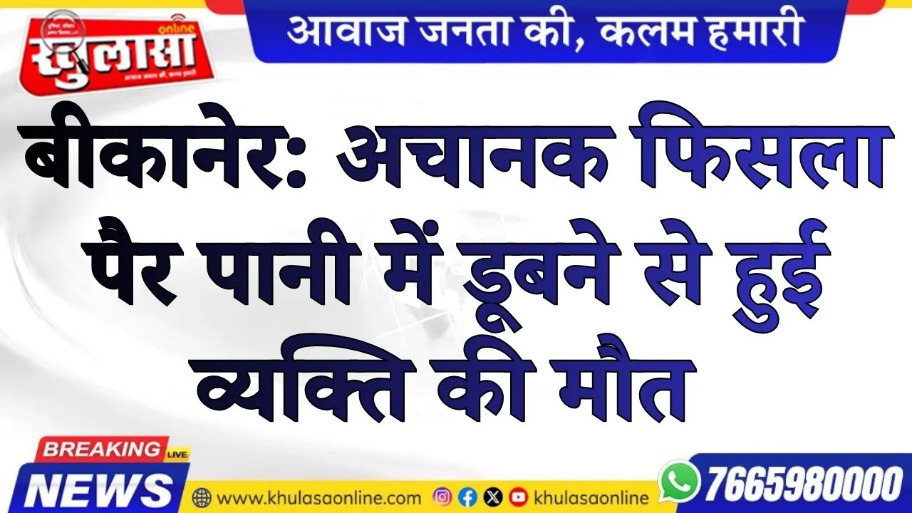 बीकानेर: अचानक फिसला पैर पानी में डूबने से हुई व्यक्ति की मौत