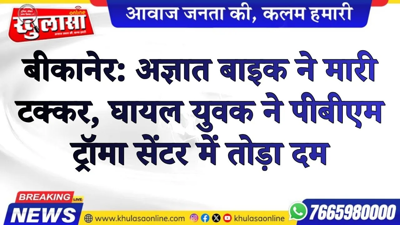 बीकानेर: अज्ञात बाइक ने मारी टक्कर, घायल युवक ने पीबीएम ट्रॉमा सेंटर में तोड़ा दम