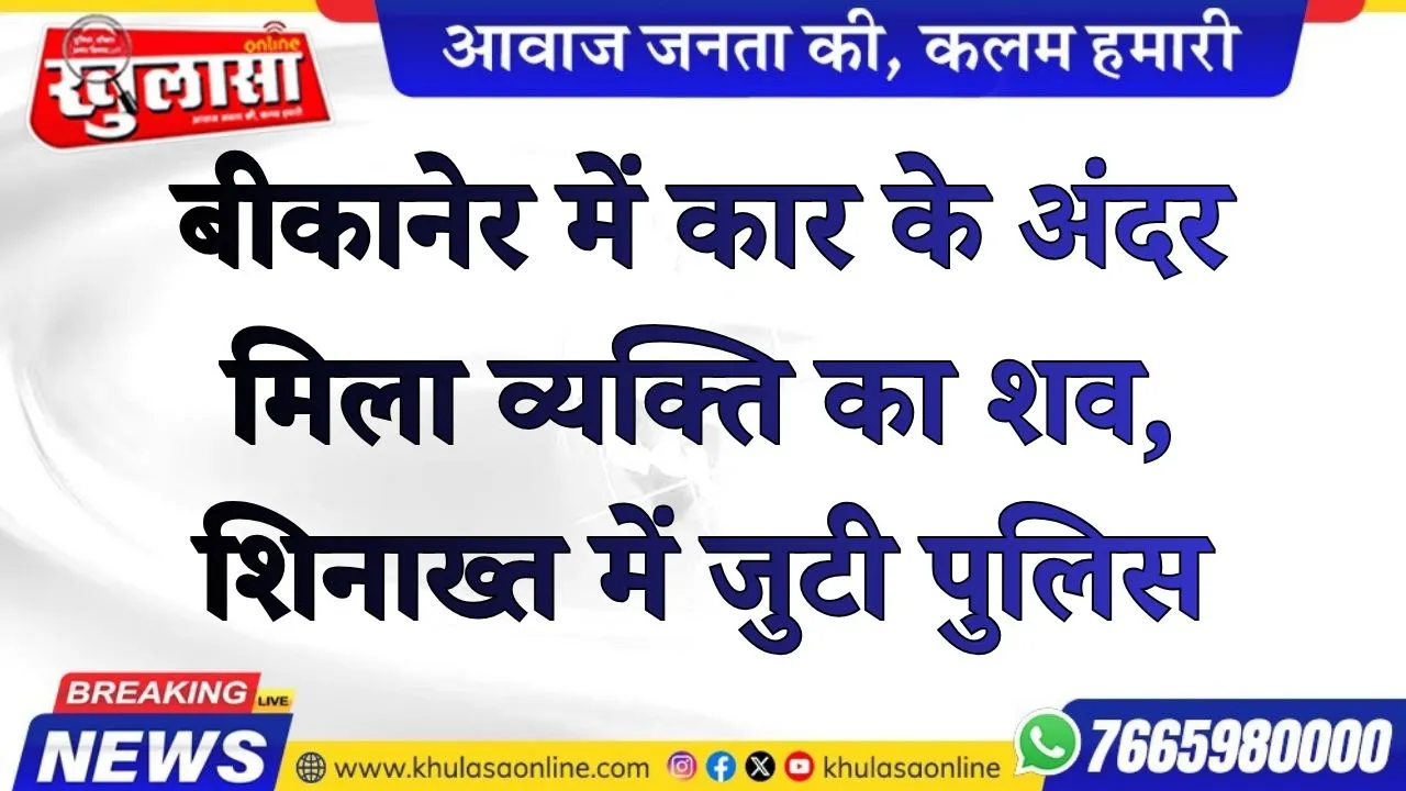बीकानेर में कार के अंदर मिला व्यक्ति का शव, शिनाख्त में जुटी पुलिस