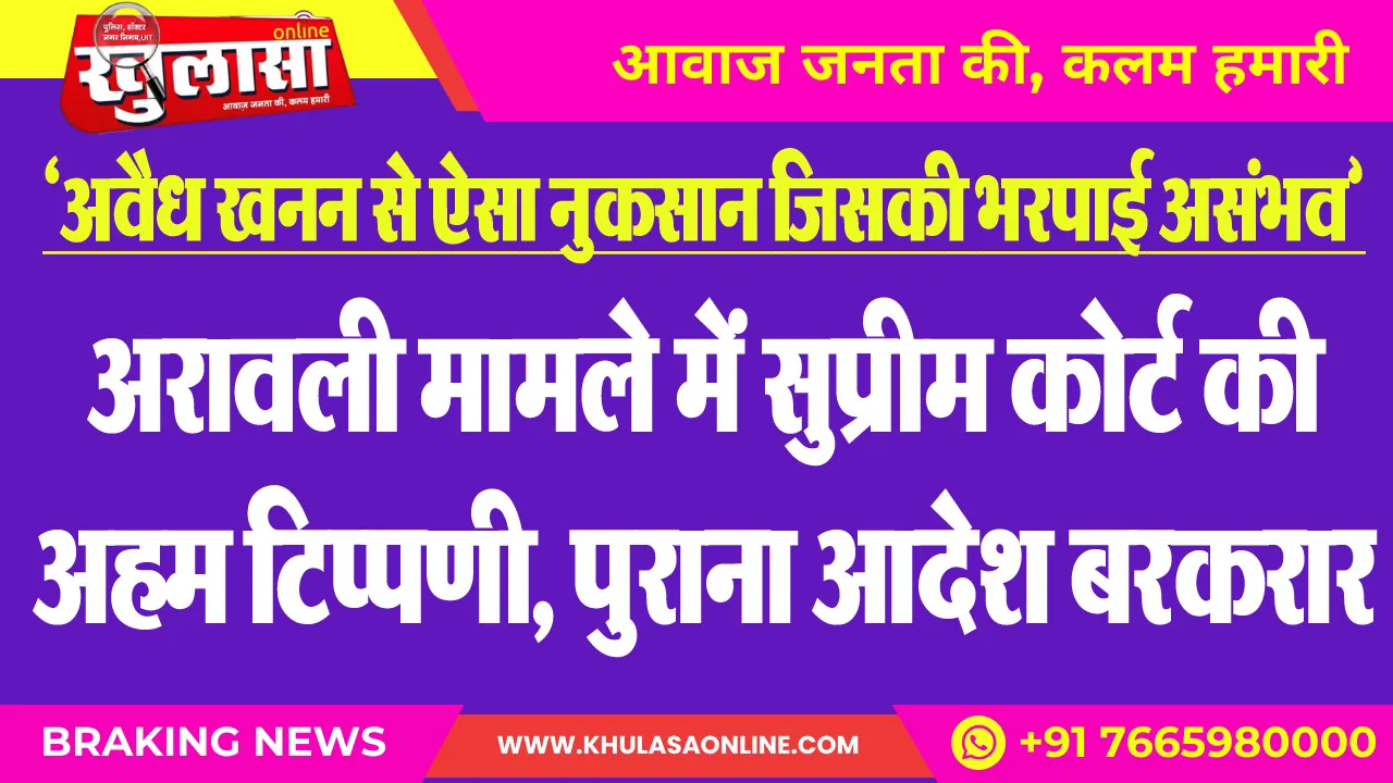‘अवैध खनन से ऐसा नुकसान जिसकी भरपाई असंभव’: अरावली मामले में सुप्रीम कोर्ट की अहम टिप्पणी, पुराना आदेश बरकरार