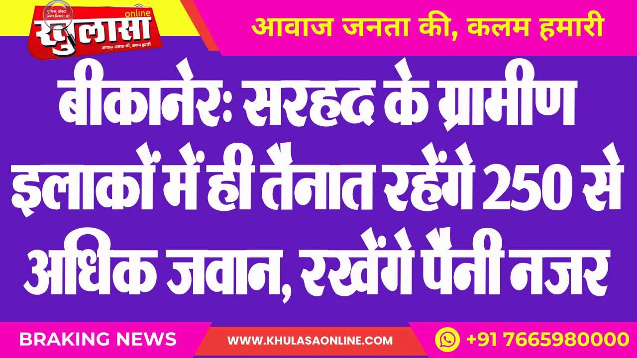 बीकानेर: सरहद के ग्रामीण इलाकों में ही तैनात रहेंगे 250 से अधिक जवान, रखेंगे पैनी नजर