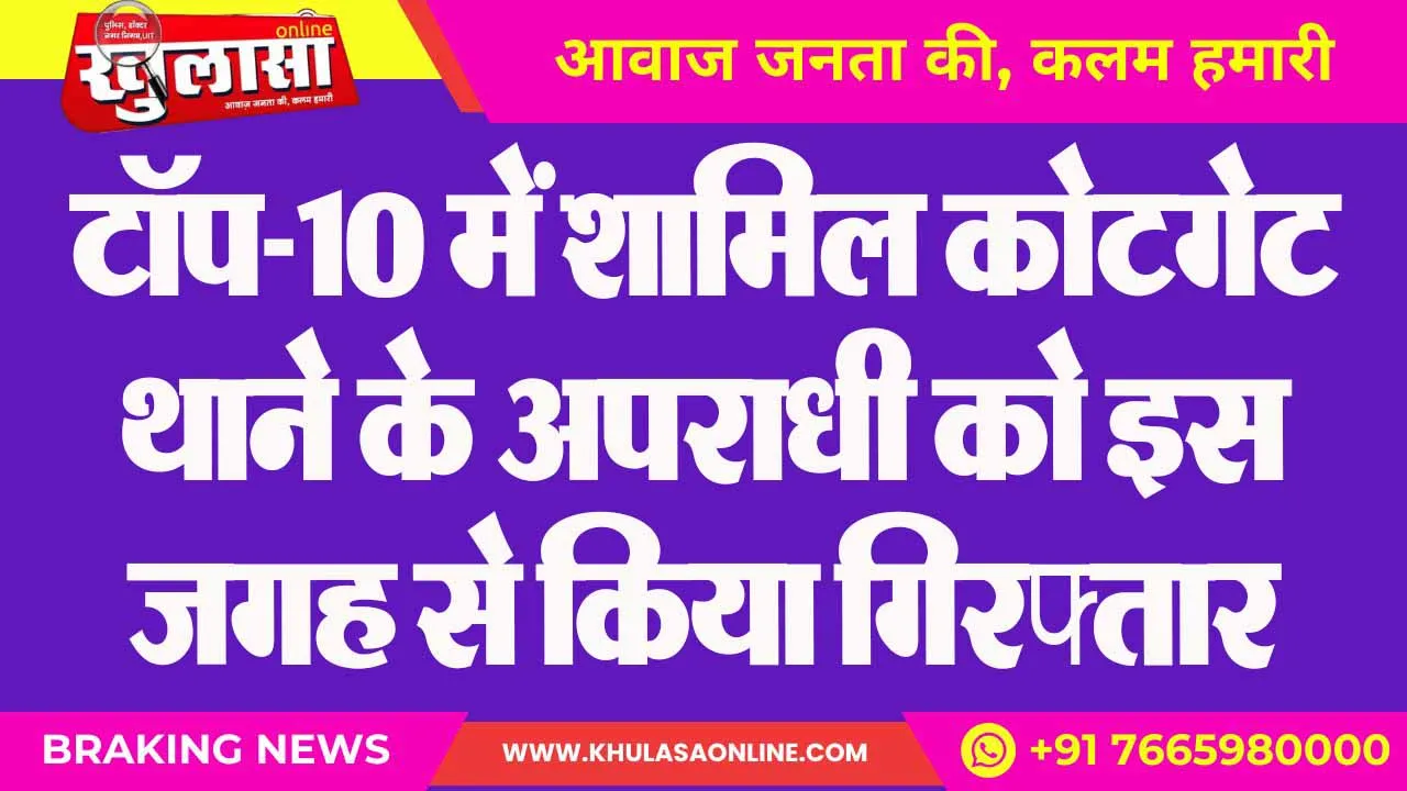 टॉप-10 में शामिल कोटगेट थाने के अपराधी को इस जगह से किया गिरफ्तार