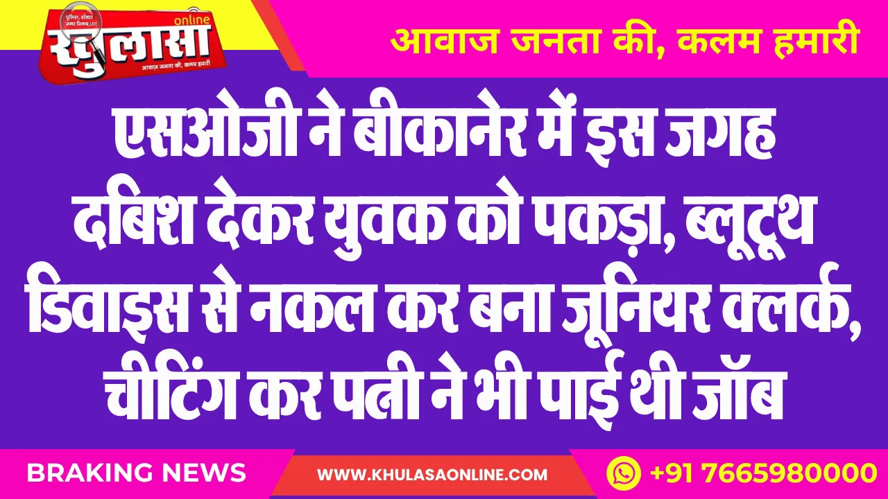 एसओजी ने बीकानेर में इस जगह दबिश देकर युवक को पकड़ा, ब्लूटूथ डिवाइस से नकल कर बना जूनियर क्लर्क, चीटिंग कर पत्नी ने भी पाई थी जॉब