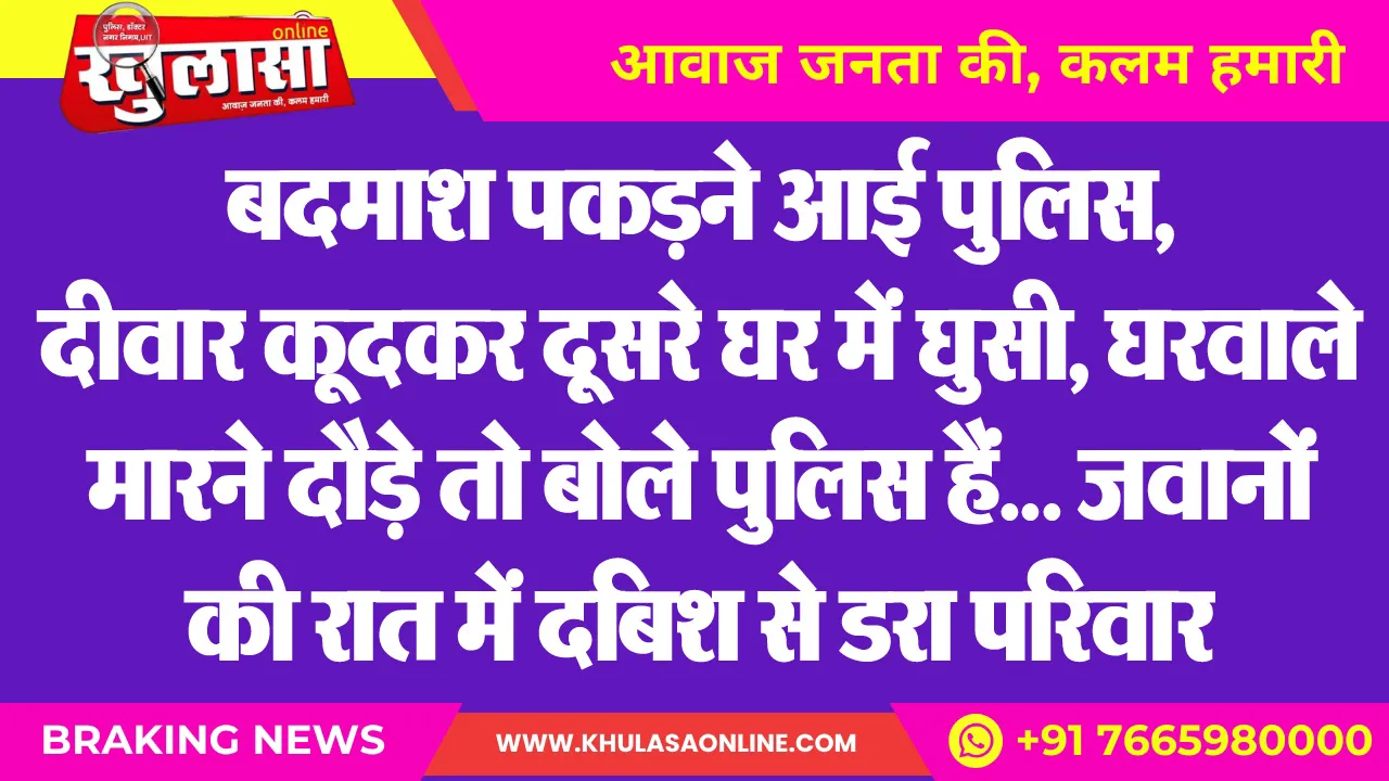 बदमाश पकडऩे आई पुलिस, दीवार कूदकर दूसरे घर में घुसी, घरवाले मारने दौड़े तो बोले पुलिस हैं… जवानों की रात में दबिश से डरा परिवार