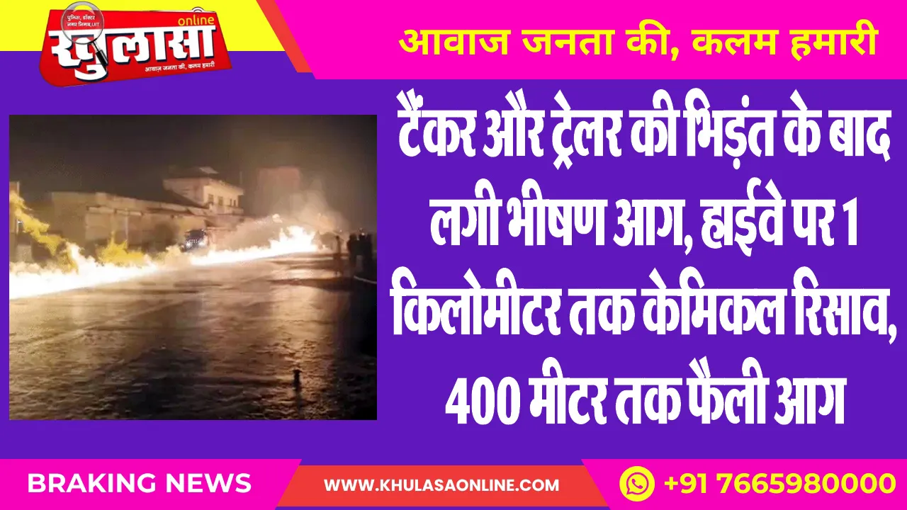 टैंकर और ट्रेलर की भिड़ंत के बाद लगी भीषण आग, हाईवे पर 1 किलोमीटर तक केमिकल रिसाव, 400 मीटर तक फैली आग