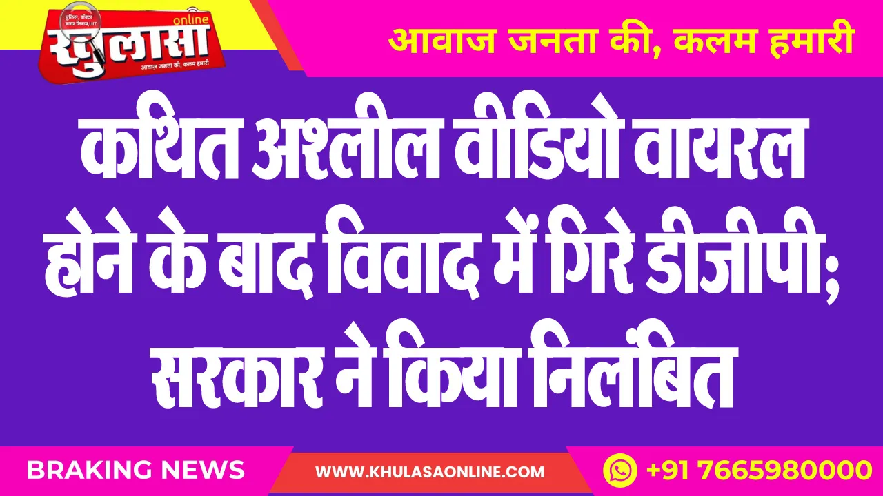कथित अश्लील वीडियो वायरल होने के बाद विवाद में गिरे डीजीपी; सरकार ने किया निलंबित
