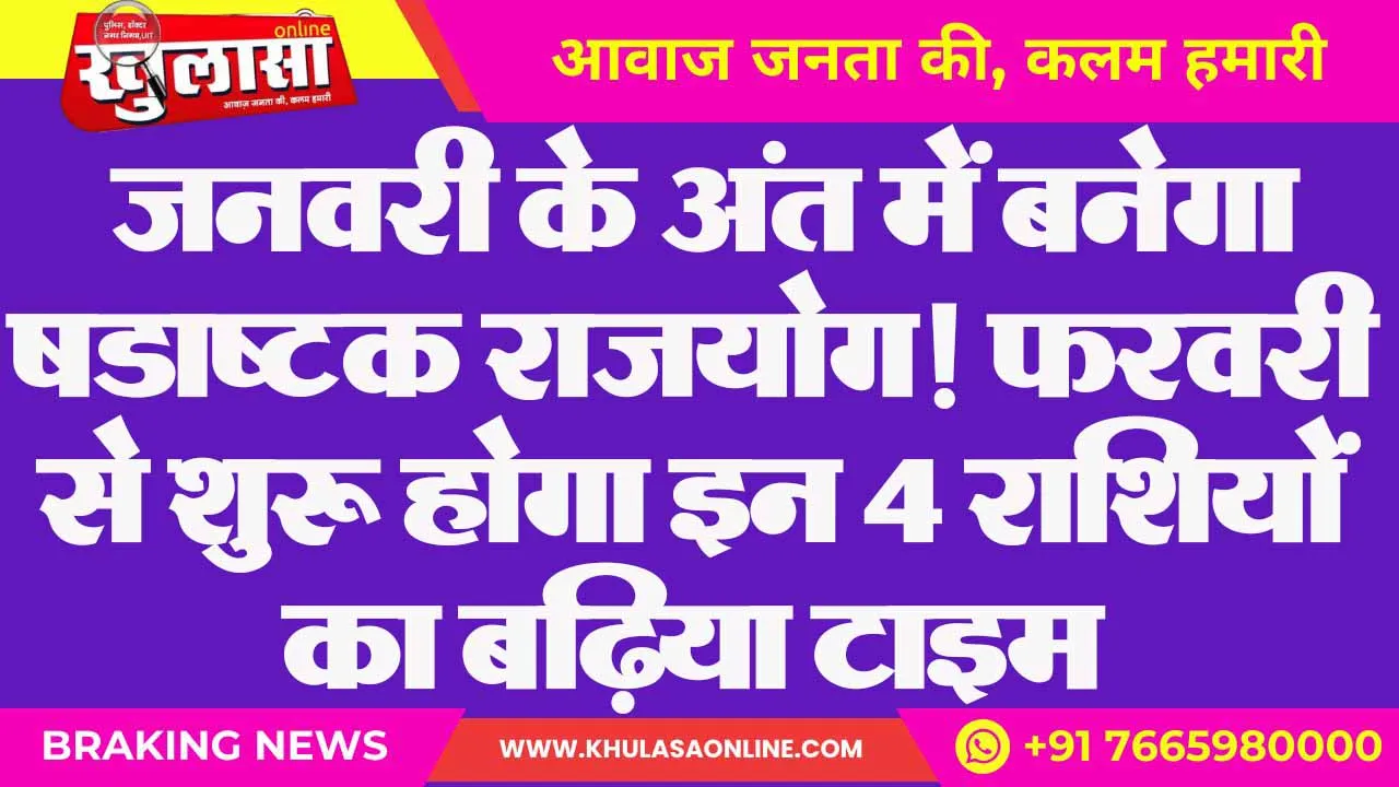 जनवरी के अंत में बनेगा षडाष्टक राजयोग! फरवरी से शुरू होगा इन 4 राशियों का बढ़िया टाइम