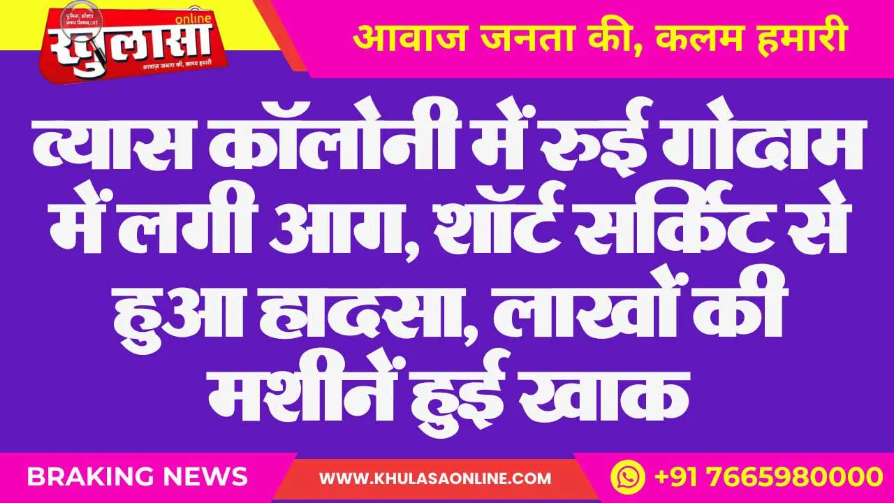 व्यास कॉलोनी में रुई गोदाम में लगी आग, शॉर्ट सर्किट से हुआ हादसा, लाखों की मशीनें हुई खाक