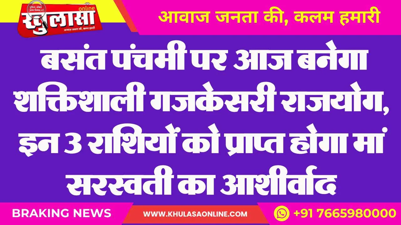 बसंत पंचमी पर आज बनेगा शक्तिशाली गजकेसरी राजयोग, इन 3 राशियों को प्राप्त होगा मां सरस्वती का आशीर्वाद