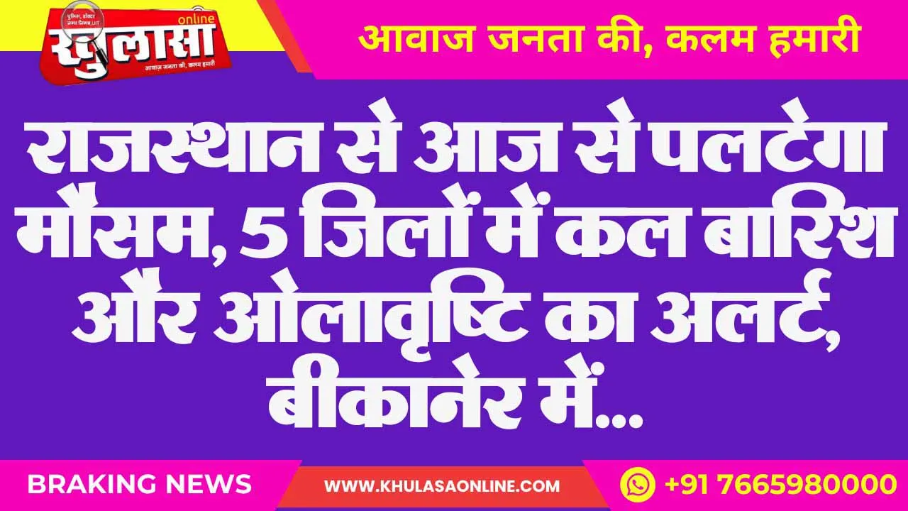 राजस्थान से आज से पलटेगा मौसम, 5 जिलों में कल बारिश और ओलावृष्टि का अलर्ट, बीकानेर में…