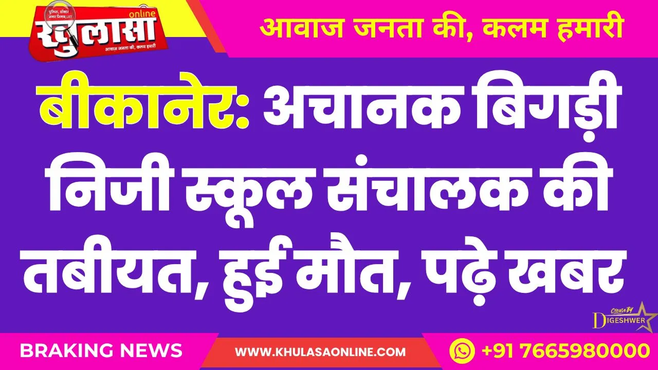 बीकानेर: अचानक बिगड़ी निजी स्कूल संचालक की तबीयत, हुई मौत
