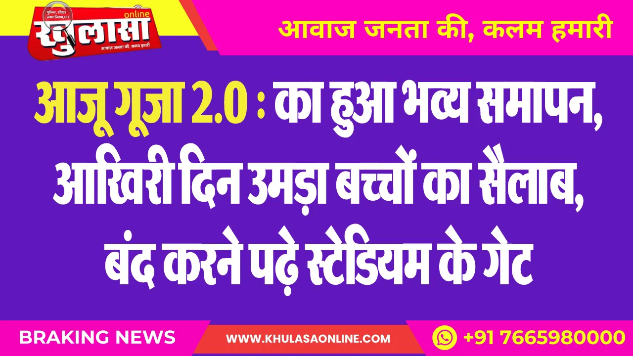 आजू गूजा 2.0 : का हुआ भव्य समापन, आखिरी दिन उमड़ा बच्चों का सैलाब, बंद करने पढ़े स्टेडियम के गेट