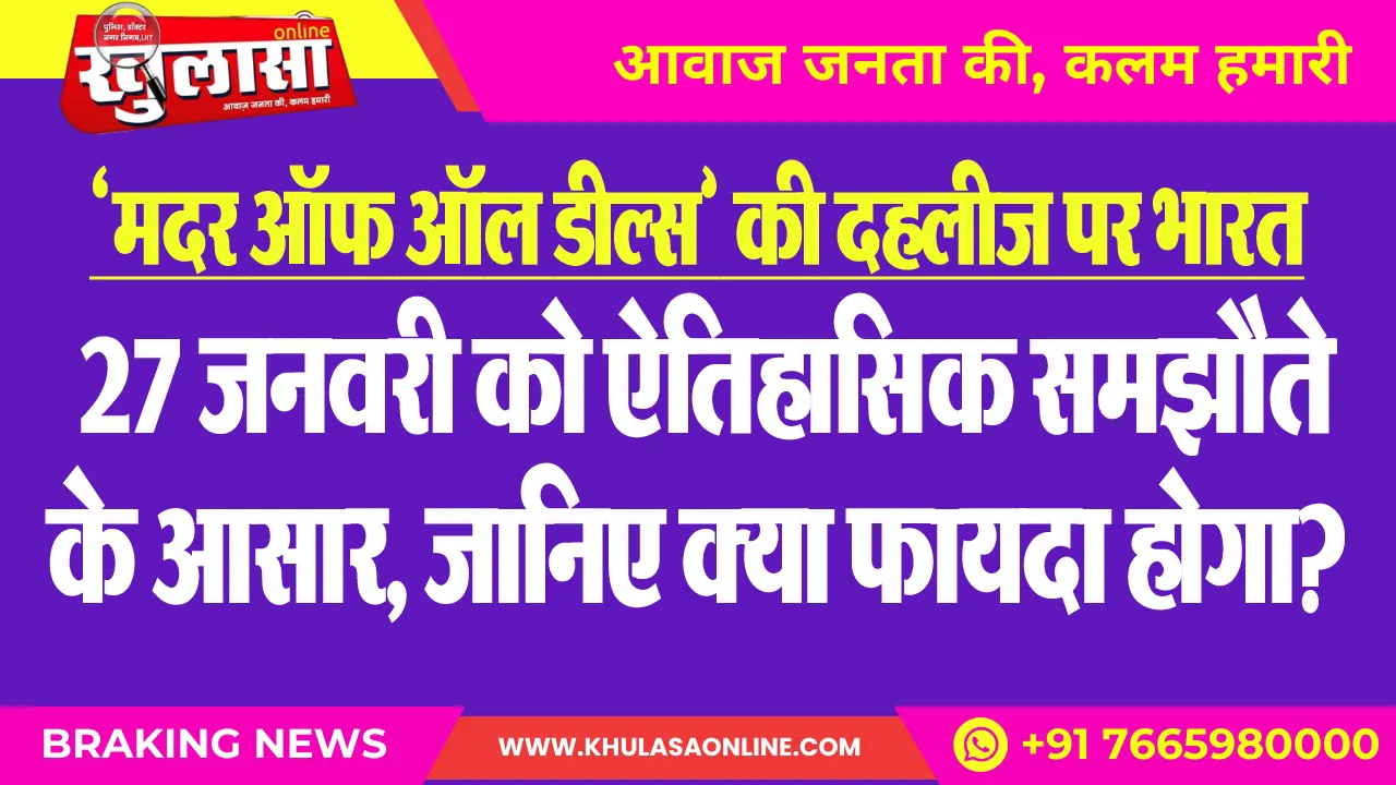 ‘मदर ऑफ ऑल डील्स’ की दहलीज पर भारत; 27 जनवरी को ऐतिहासिक समझौते के आसार, जानिए क्या फायदा होगा?