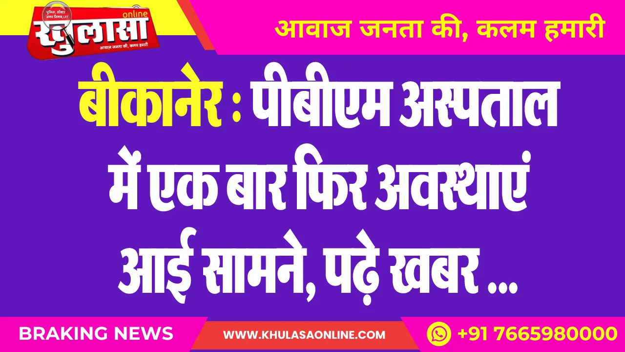 बीकानेर : पीबीएम अस्पताल में एक बार फिर अवस्थाएं आई सामने, पढ़े खबर …