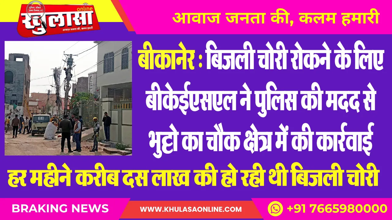 बीकानेर : बिजली चोरी रोकने के लिए बीकेईएसएल ने पुलिस की मदद से भुट्टो का चौक क्षेत्र में की कार्रवाई