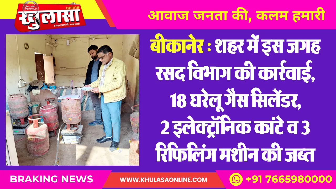 बीकानेर : शहर में इस जगह रसद विभाग की कार्रवाई, 18 घरेलू गैस सिलेंडर, 2 इलेक्ट्रॉनिक कांटे व 3 रिफिलिंग मशीन की जब्त