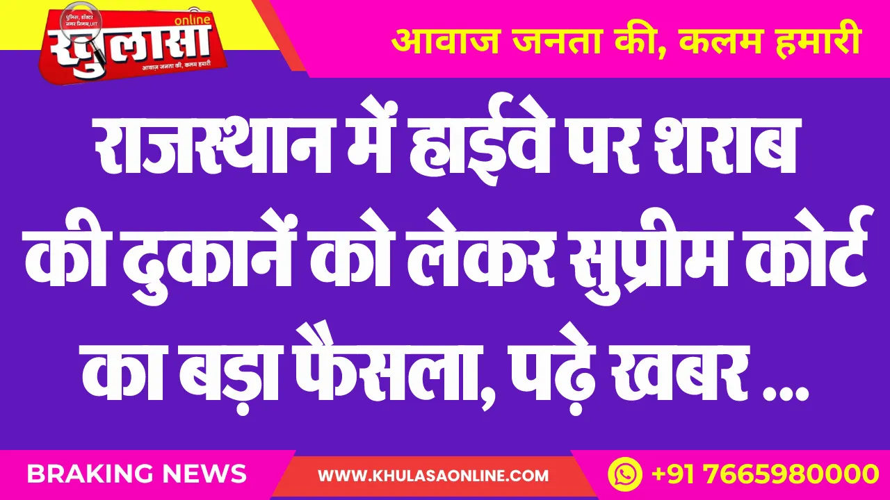 राजस्थान में हाईवे पर शराब की दुकानें को लेकर सुप्रीम कोर्ट का बड़ा फैसला, पढ़े खबर …