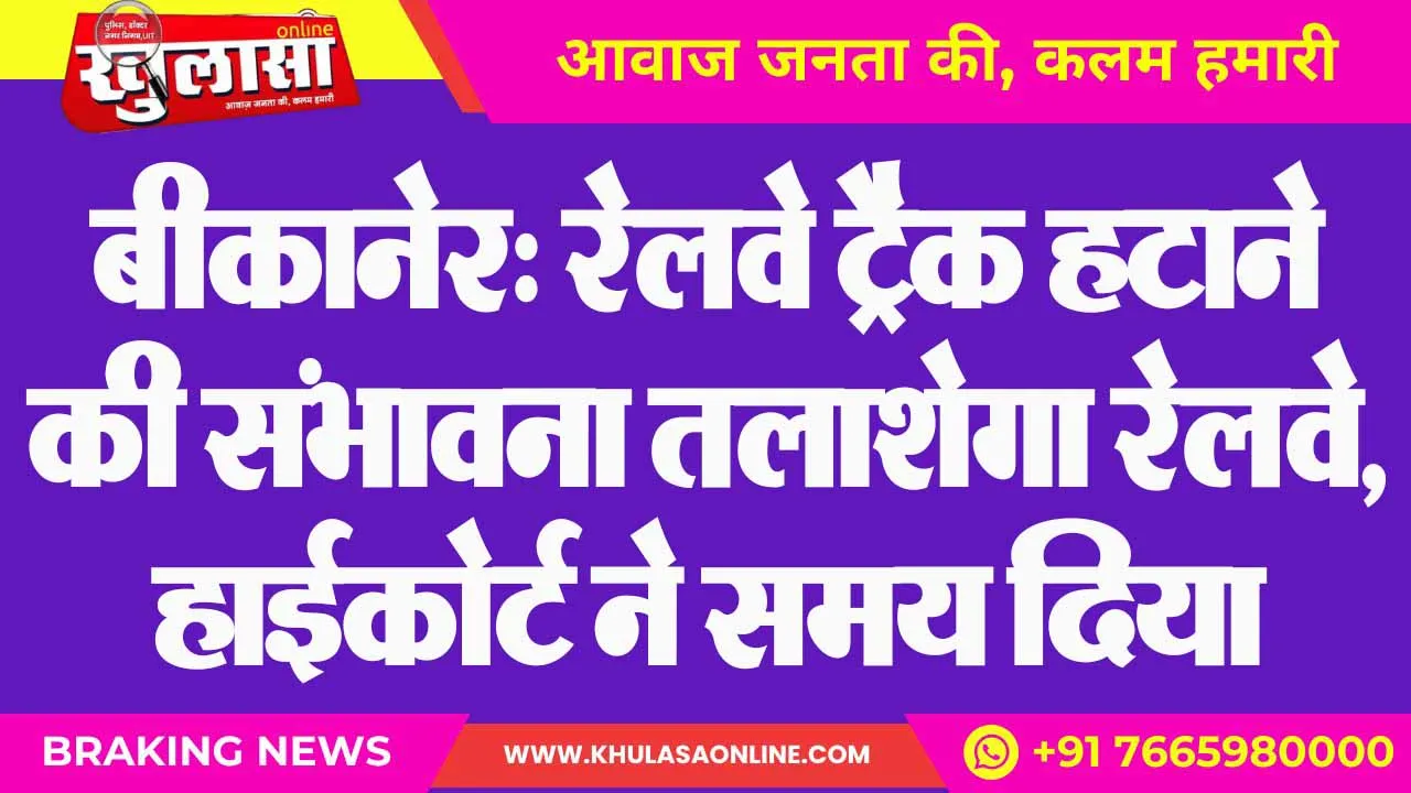 बीकानेर: रेलवे ट्रैक हटाने की संभावना तलाशेगा रेलवे, हाईकोर्ट ने समय दिया