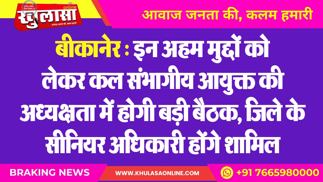 बीकानेर : इन अहम मुद्दों को लेकर कल संभागीय आयुक्त की अध्यक्षता में होगी बड़ी बैठक, जिले के सीनियर अधिकारी होंगे शामिल