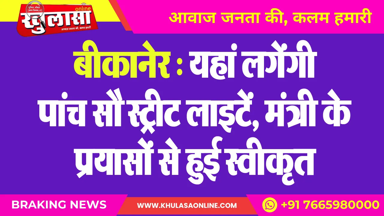 बीकानेर : यहां लगेंगी पांच सौ स्ट्रीट लाइटें, मंत्री के प्रयासों से हुई स्वीकृत