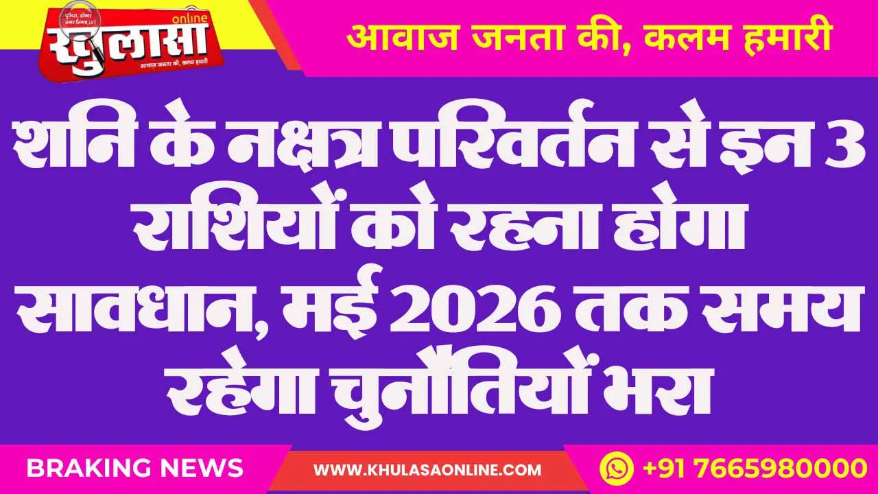 शनि के नक्षत्र परिवर्तन से इन 3 राशियों को रहना होगा सावधान, मई 2026 तक समय रहेगा चुनौतियों भरा
