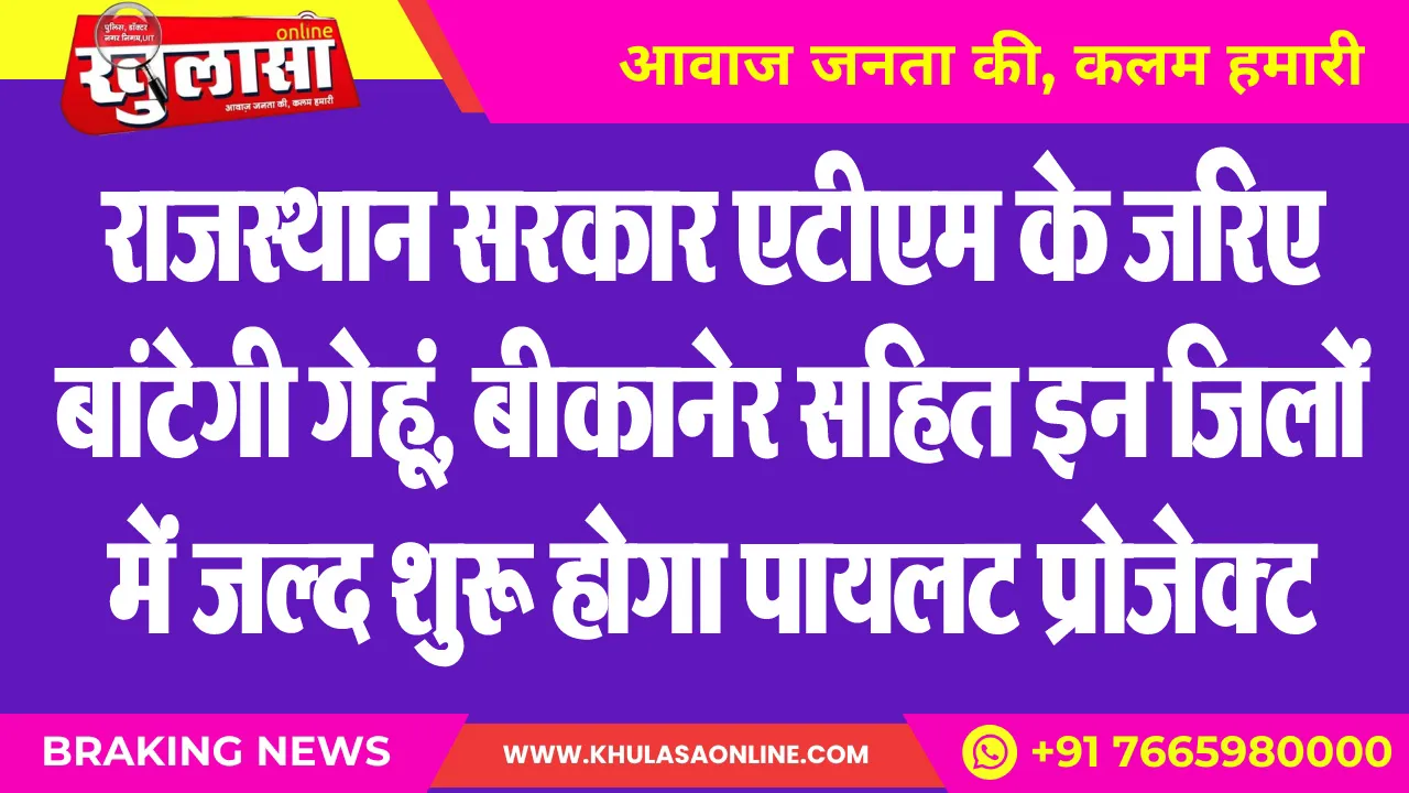 राजस्थान सरकार एटीएम के जरिए बांटेगी गेहूं, बीकानेर सहित इन जिलों में जल्द शुरू होगा पायलट प्रोजेक्ट