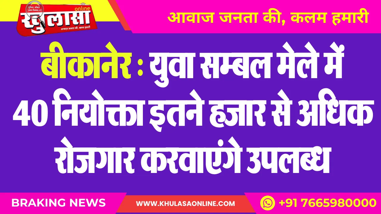 बीकानेर : युवा सम्बल मेले में 40 नियोक्ता इतने हजार से अधिक रोजगार करवाएंगे उपलब्ध